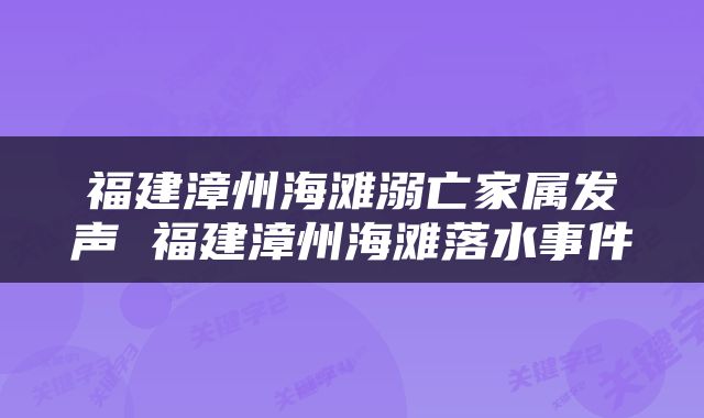福建漳州海滩溺亡家属发声 福建漳州海滩落水事件