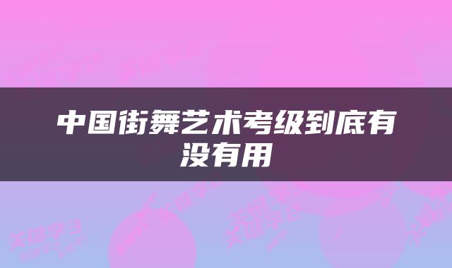 中国街舞艺术考级到底有没有用