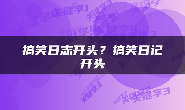 搞笑日志开头？搞笑日记开头