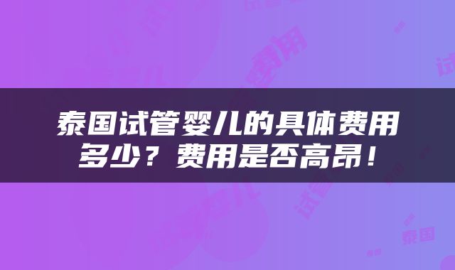 泰国试管婴儿的具体费用多少？费用是否高昂！