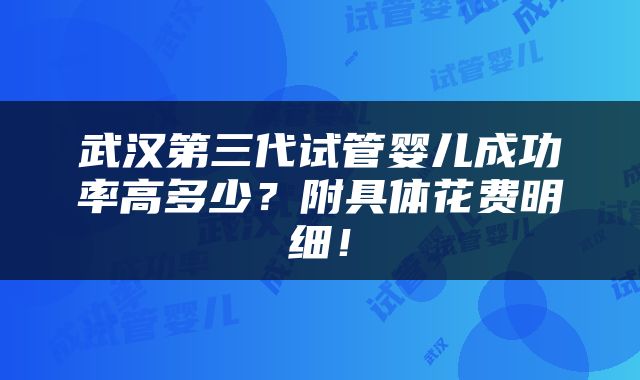 武汉第三代试管婴儿成功率高多少？附具体花费明细！