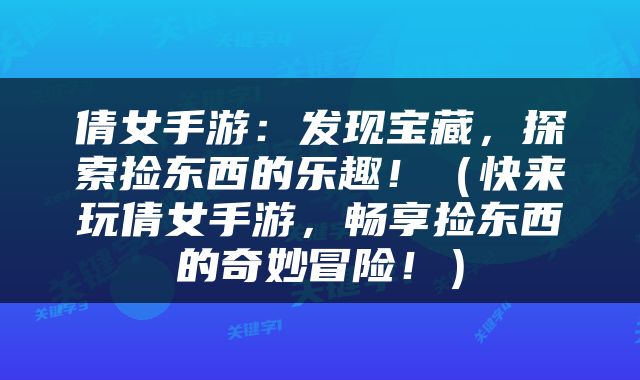 倩女手游：发现宝藏，探索捡东西的乐趣！（快来玩倩女手游，畅享捡东西的奇妙冒险！）