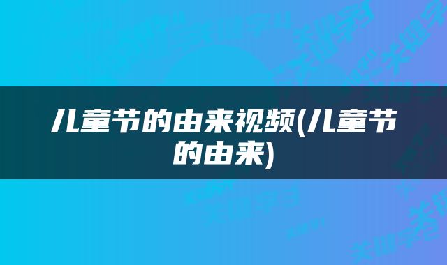 儿童节的由来视频(儿童节的由来)