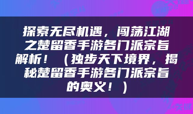 探索无尽机遇，闯荡江湖之楚留香手游各门派宗旨解析！（独步天下境界，揭秘楚留香手游各门派宗旨的奥义！）