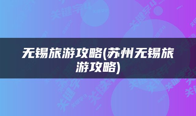 无锡旅游攻略(苏州无锡旅游攻略)