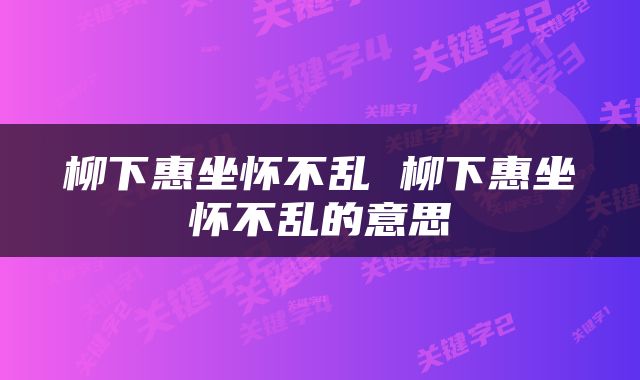 柳下惠坐怀不乱 柳下惠坐怀不乱的意思