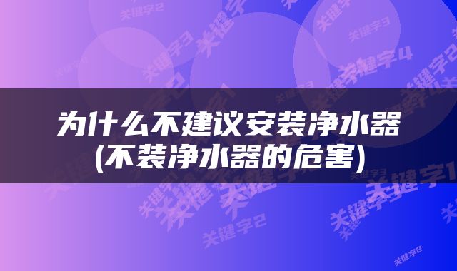 为什么不建议安装净水器(不装净水器的危害)