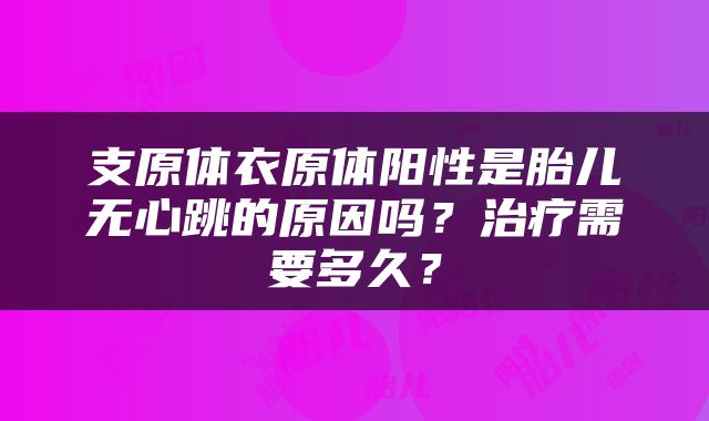 支原体衣原体阳性是胎儿无心跳的原因吗？治疗需要多久？