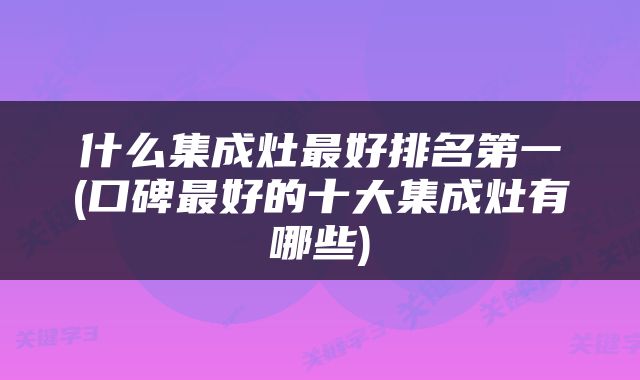 什么集成灶最好排名第一(口碑最好的十大集成灶有哪些)