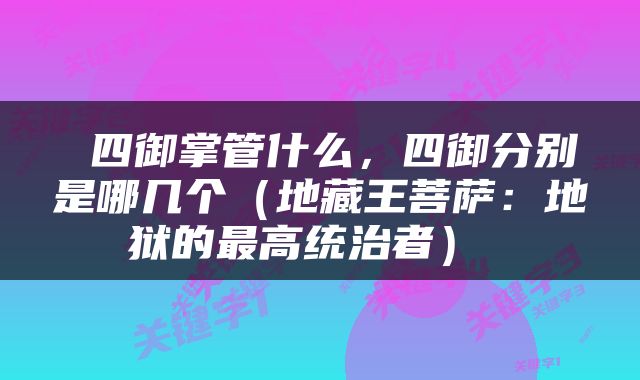  四御掌管什么，四御分别是哪几个（地藏王菩萨：地狱的最高统治者） 