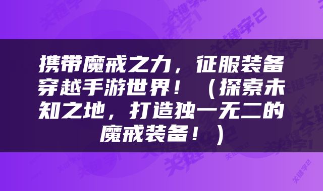 携带魔戒之力，征服装备穿越手游世界！（探索未知之地，打造独一无二的魔戒装备！）