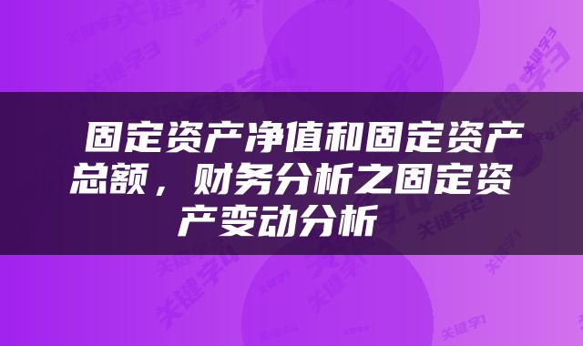  固定资产净值和固定资产总额，财务分析之固定资产变动分析 