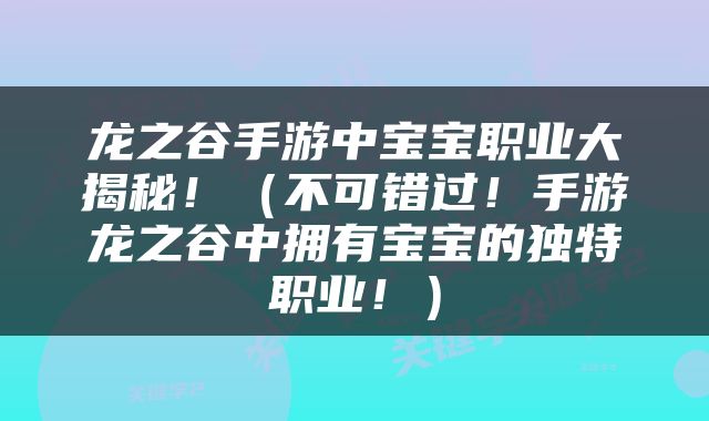 龙之谷手游中宝宝职业大揭秘！（不可错过！手游龙之谷中拥有宝宝的独特职业！）
