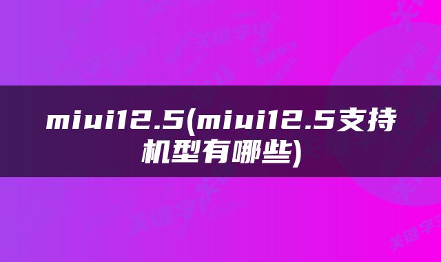 miui12.5(miui12.5支持机型有哪些)