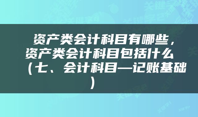  资产类会计科目有哪些，资产类会计科目包括什么（七、会计科目—记账基础） 