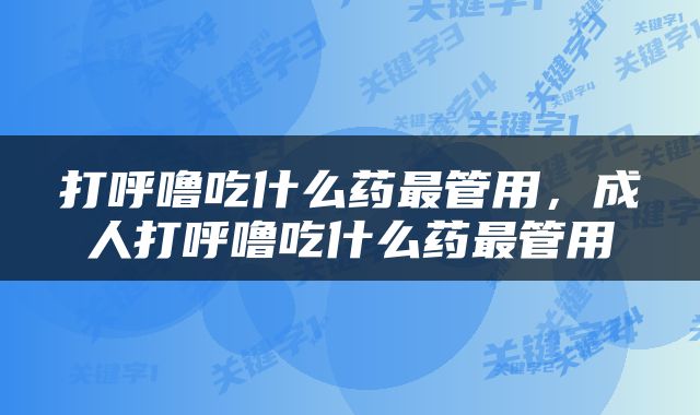 打呼噜吃什么药最管用，成人打呼噜吃什么药最管用