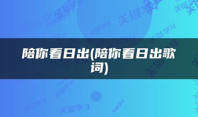 陪你看日出(陪你看日出歌词)
