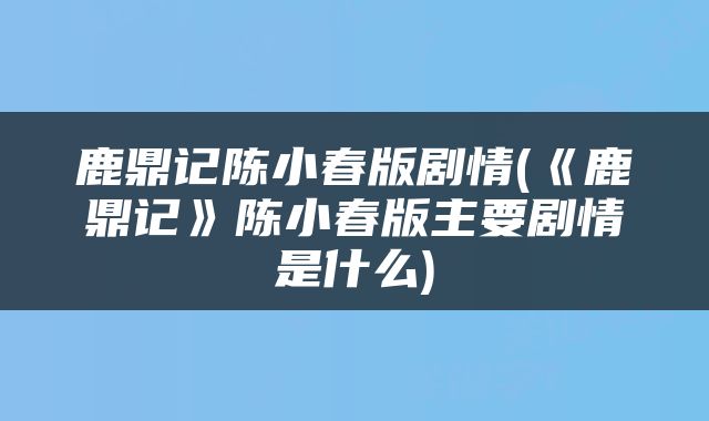 鹿鼎记陈小春版剧情(《鹿鼎记》陈小春版主要剧情是什么)