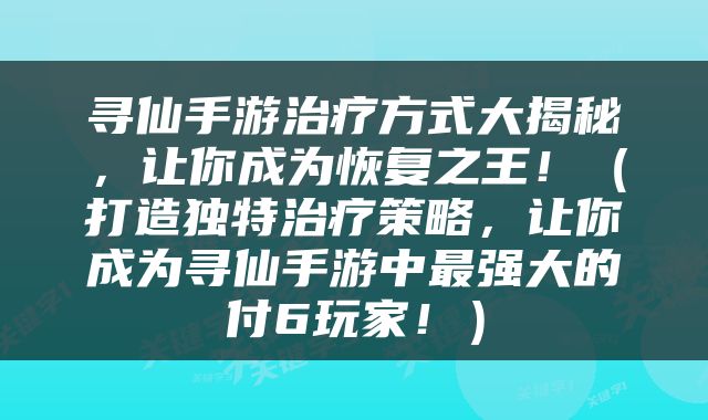 寻仙手游治疗方式大揭秘，让你成为恢复之王！（打造独特治疗策略，让你成为寻仙手游中最强大的付6玩家！）