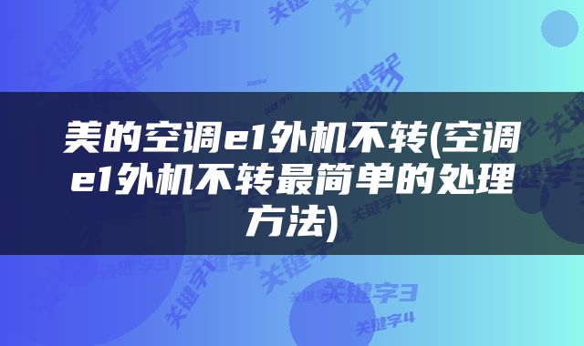 美的空调e1外机不转(空调e1外机不转最简单的处理方法)