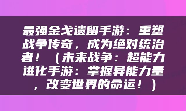 最强金戈遗留手游：重塑战争传奇，成为绝对统治者！（未来战争：超能力进化手游：掌握异能力量，改变世界的命运！）