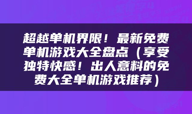 超越单机界限！最新免费单机游戏大全盘点（享受独特快感！出人意料的免费大全单机游戏推荐）
