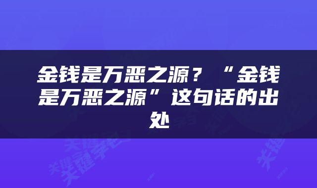 金钱是万恶之源？“金钱是万恶之源”这句话的出处