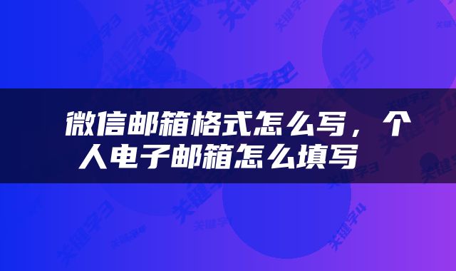  微信邮箱格式怎么写，个人电子邮箱怎么填写 