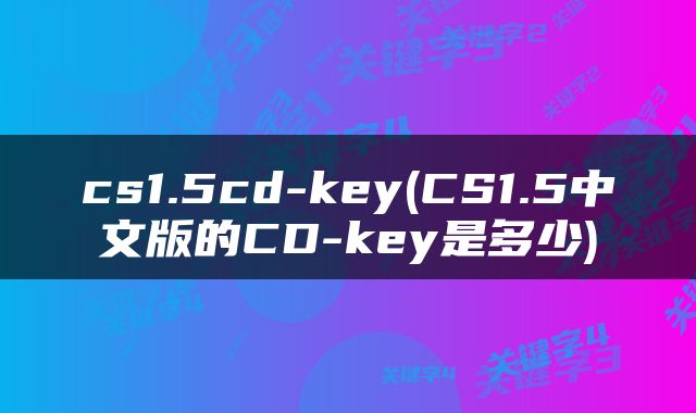 cs1.5cd-key(CS1.5中文版的CD-key是多少)