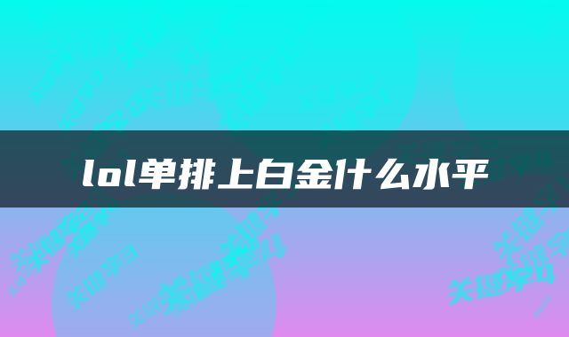 lol单排上白金什么水平