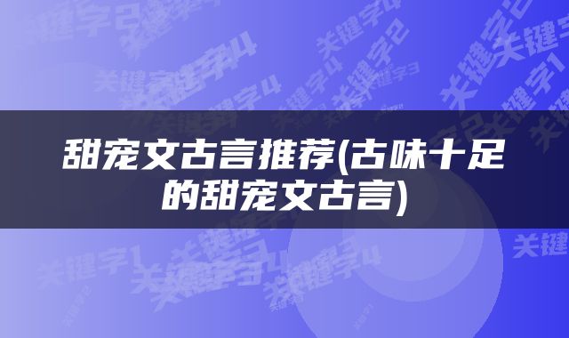甜宠文古言推荐(古味十足的甜宠文古言)