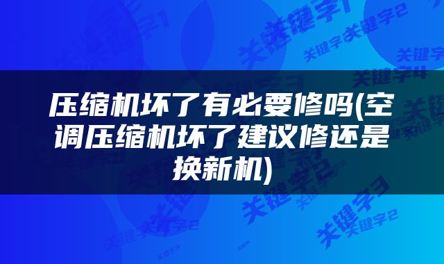 压缩机坏了有必要修吗(空调压缩机坏了建议修还是换新机)