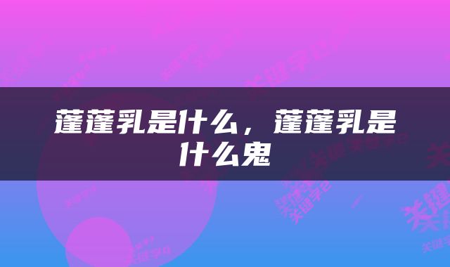 蓬蓬乳是什么，蓬蓬乳是什么鬼