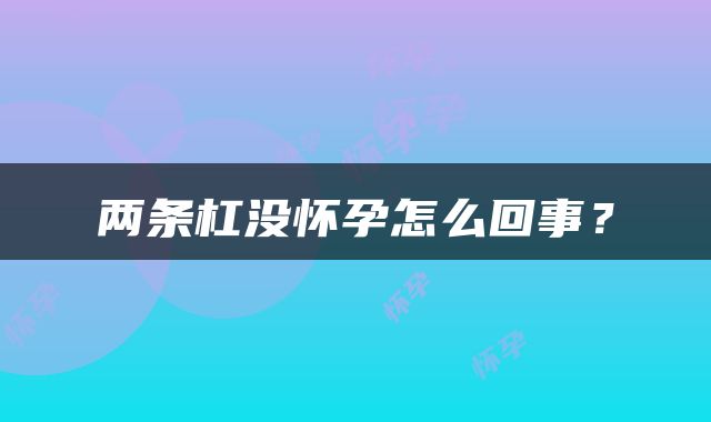 两条杠没怀孕怎么回事？