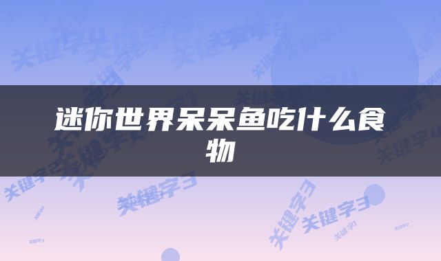 迷你世界呆呆鱼吃什么食物