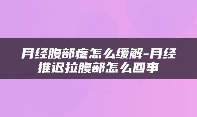 月经腹部疼怎么缓解-月经推迟拉腹部怎么回事