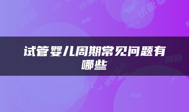 试管婴儿周期常见问题有哪些