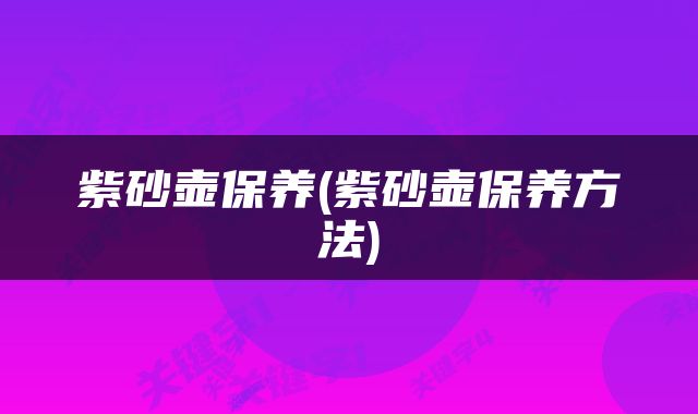 紫砂壶保养(紫砂壶保养方法)