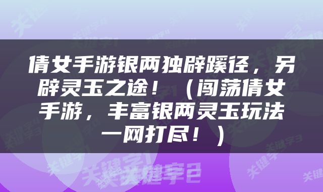 倩女手游银两独辟蹊径，另辟灵玉之途！（闯荡倩女手游，丰富银两灵玉玩法一网打尽！）