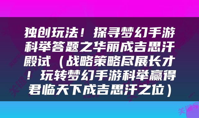 独创玩法！探寻梦幻手游科举答题之华丽成吉思汗殿试（战略策略尽展长才！玩转梦幻手游科举赢得君临天下成吉思汗之位）