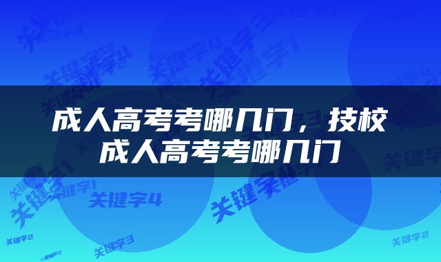 成人高考考哪几门，技校成人高考考哪几门
