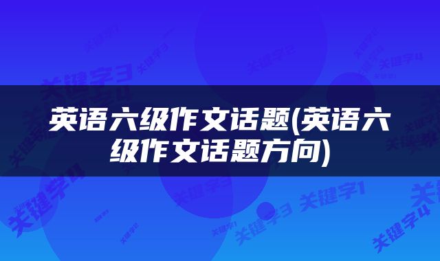 英语六级作文话题(英语六级作文话题方向)