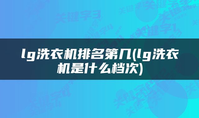 lg洗衣机排名第几(lg洗衣机是什么档次)