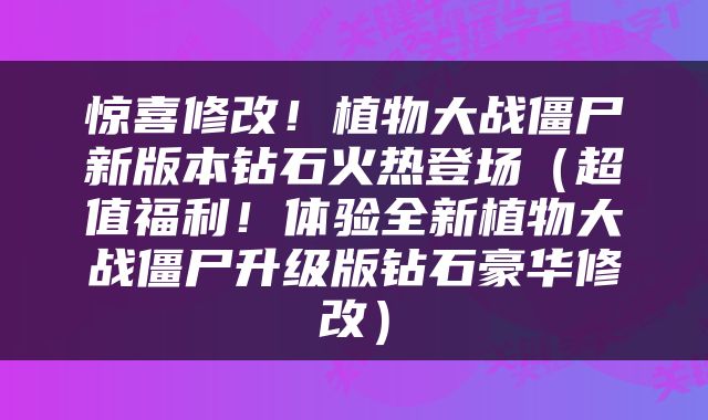 惊喜修改！植物大战僵尸新版本钻石火热登场（超值福利！体验全新植物大战僵尸升级版钻石豪华修改）