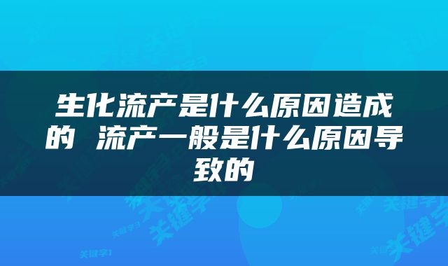 生化流产是什么原因造成的 流产一般是什么原因导致的