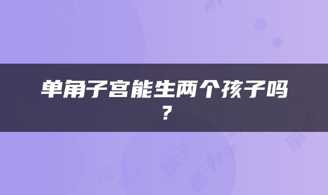 单角子宫能生两个孩子吗？