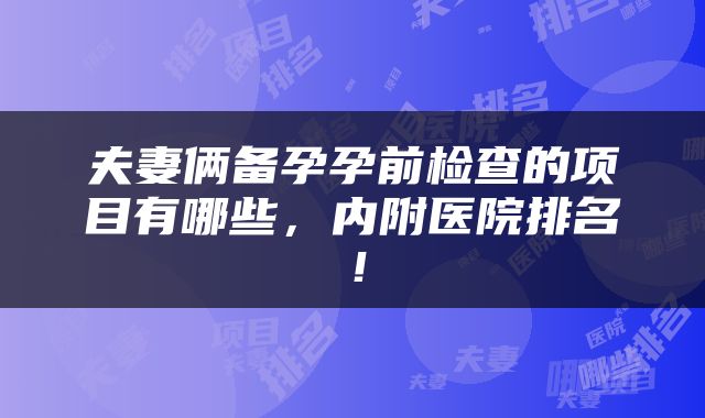 夫妻俩备孕孕前检查的项目有哪些，内附医院排名！