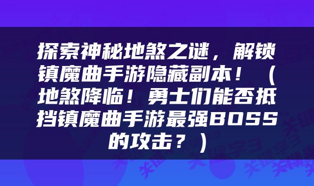 探索神秘地煞之谜，解锁镇魔曲手游隐藏副本！（地煞降临！勇士们能否抵挡镇魔曲手游最强BOSS的攻击？）