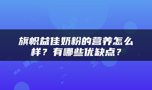 旗帜益佳奶粉的营养怎么样？有哪些优缺点？