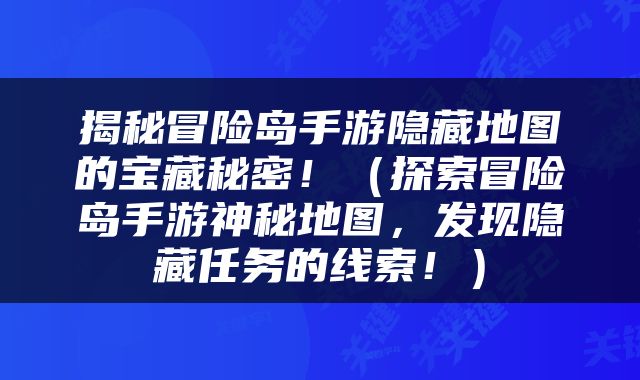 揭秘冒险岛手游隐藏地图的宝藏秘密！（探索冒险岛手游神秘地图，发现隐藏任务的线索！）
